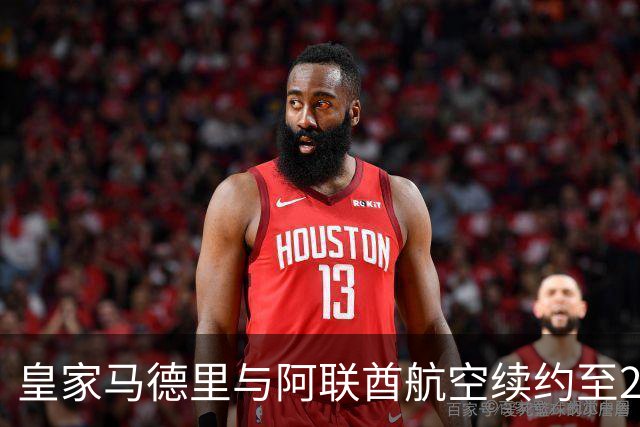 皇家马德里与阿联酋航空续约至2031：西甲史上最长球衣赞助，伯纳乌的新十年